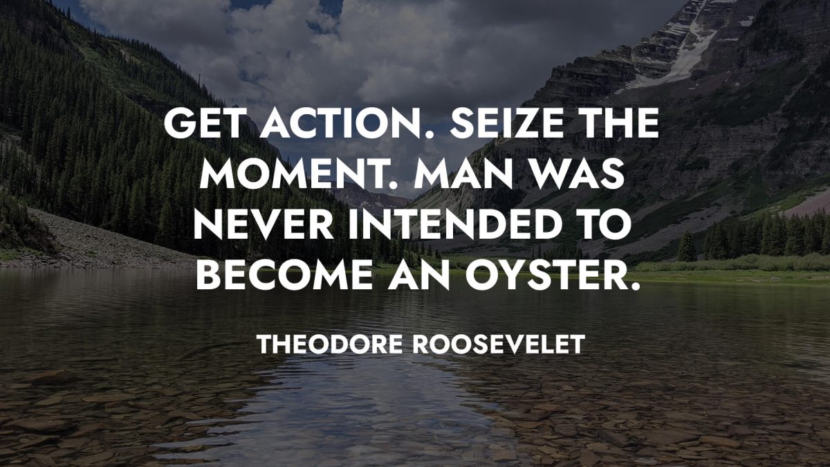 Get action. Seize the moment. Man was never intended to become an oyster - Joel Israel