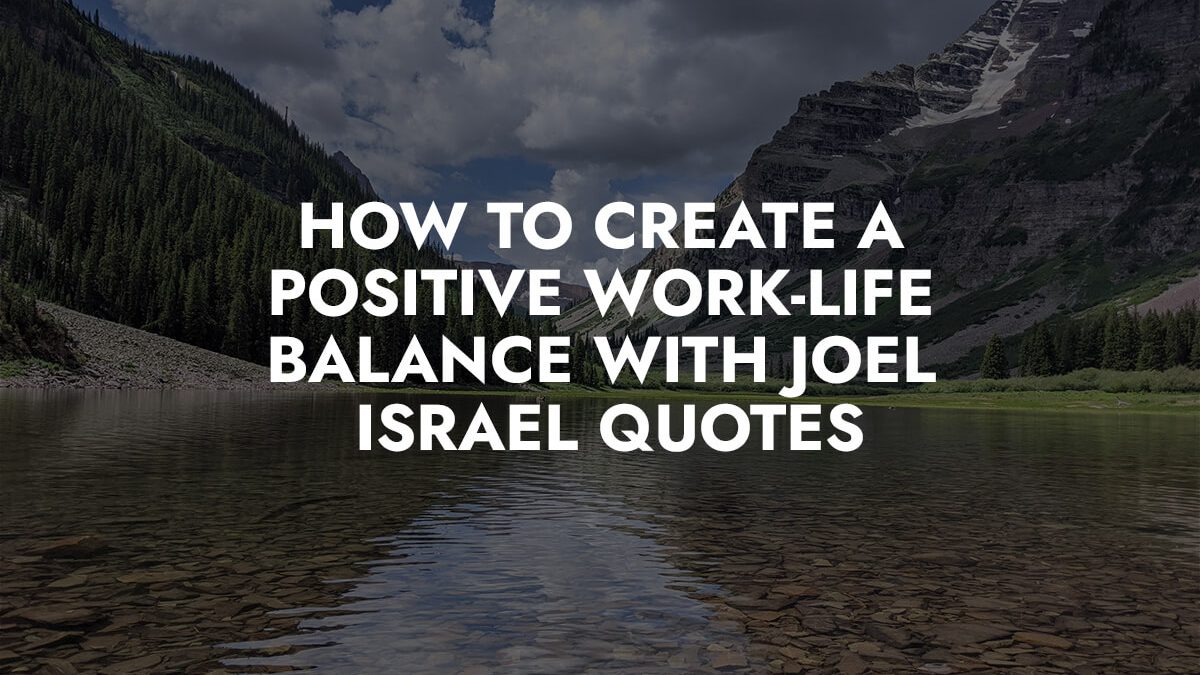 How to Create a Positive Work-Life Balance with Joel Israel Quotes
